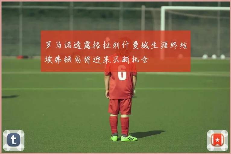 罗马诺透露格拉利什曼城生涯终结埃弗顿或将迎来买断机会
