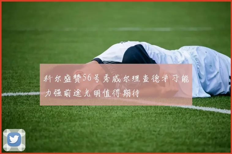 科尔盛赞56号秀威尔理查德学习能力强前途光明值得期待