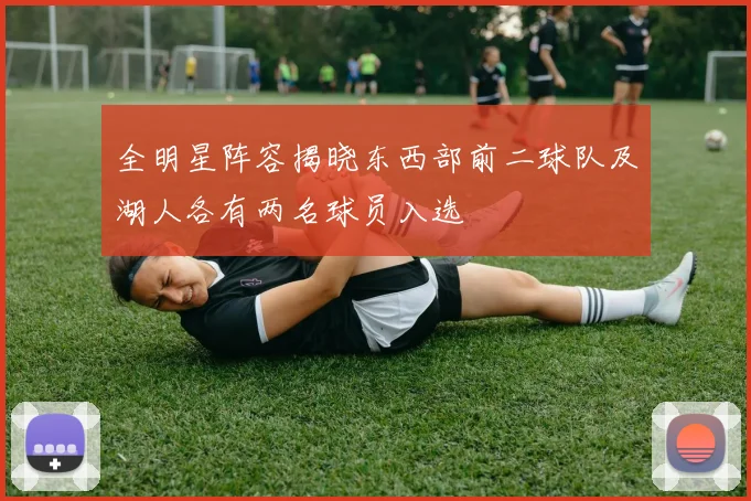 全明星阵容揭晓东西部前二球队及湖人各有两名球员入选