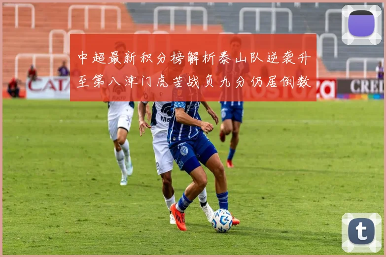 中超最新积分榜解析泰山队逆袭升至第八津门虎苦战负九分仍居倒数第二