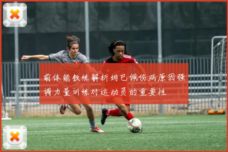 前体能教练解析姆巴佩伤病原因强调力量训练对运动员的重要性