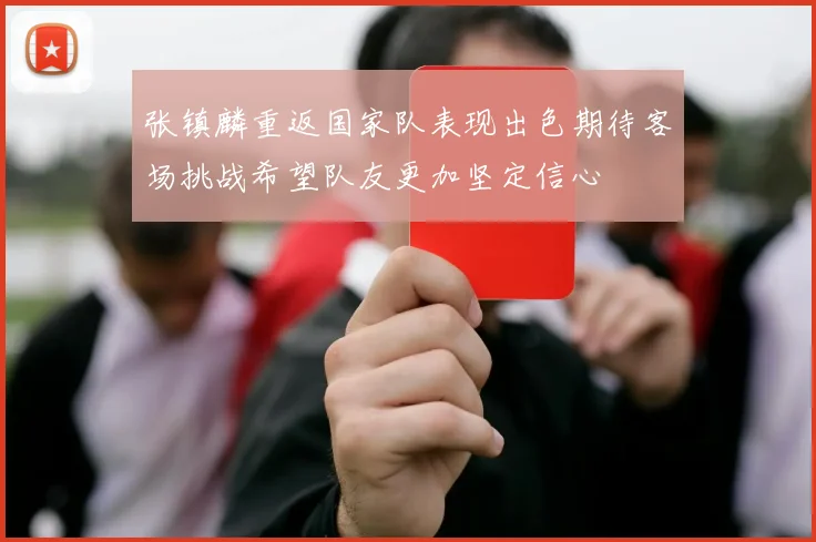 张镇麟重返国家队表现出色期待客场挑战希望队友更加坚定信心