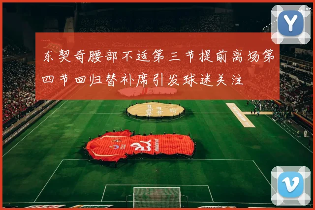 东契奇腰部不适第三节提前离场第四节回归替补席引发球迷关注