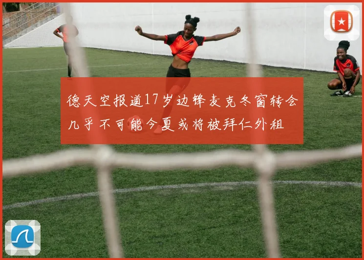 德天空报道17岁边锋麦克冬窗转会几乎不可能今夏或将被拜仁外租