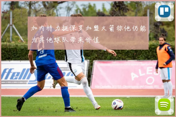 加内特力挺保罗加盟火箭称他仍能为其他球队带来价值