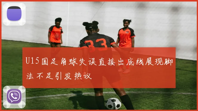 U15国足角球失误直接出底线展现脚法不足引发热议
