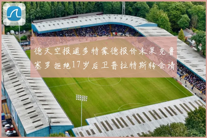 德天空报道多特蒙德报价未果克鲁塞罗拒绝17岁后卫普拉特斯转会请求