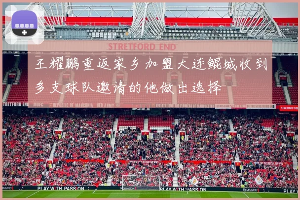 王耀鹏重返家乡加盟大连鲲城收到多支球队邀请的他做出选择