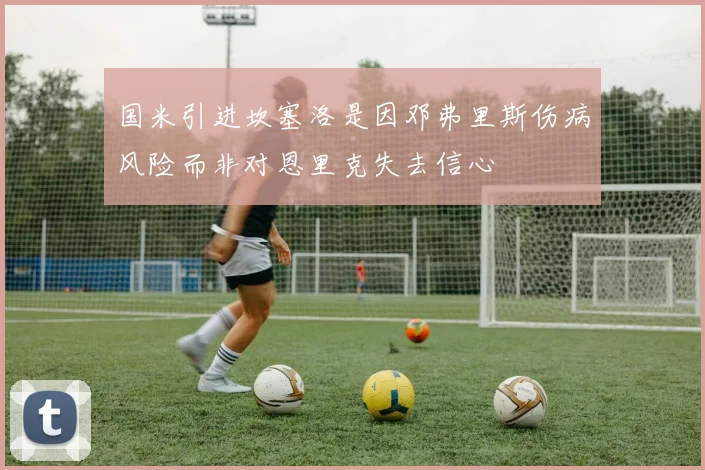 国米引进坎塞洛是因邓弗里斯伤病风险而非对恩里克失去信心