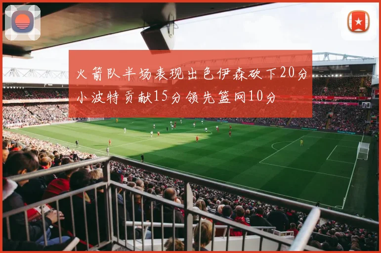 火箭队半场表现出色伊森砍下20分小波特贡献15分领先篮网10分
