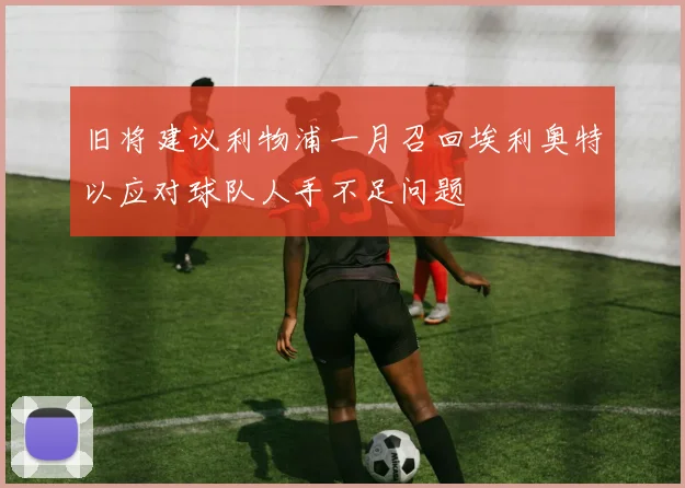 旧将建议利物浦一月召回埃利奥特以应对球队人手不足问题