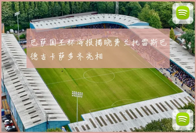 巴萨国王杯海报揭晓费兰托雷斯巴德吉卡萨多齐亮相