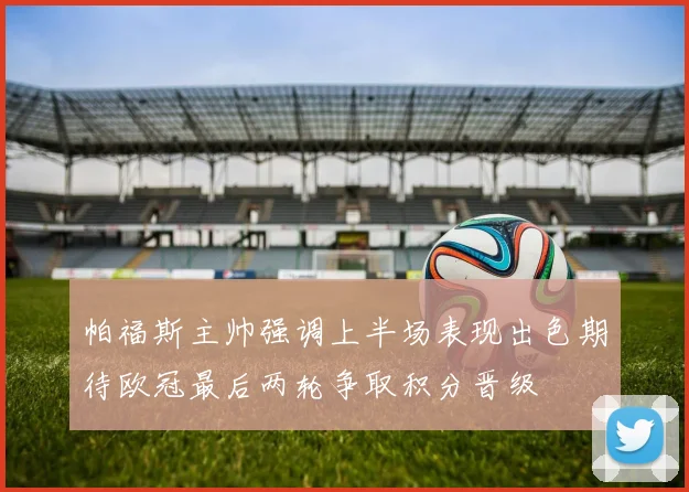 帕福斯主帅强调上半场表现出色期待欧冠最后两轮争取积分晋级