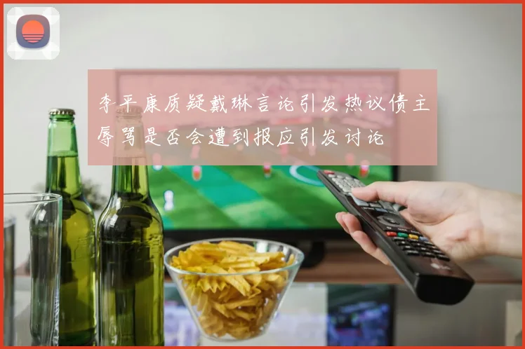 李平康质疑戴琳言论引发热议债主辱骂是否会遭到报应引发讨论