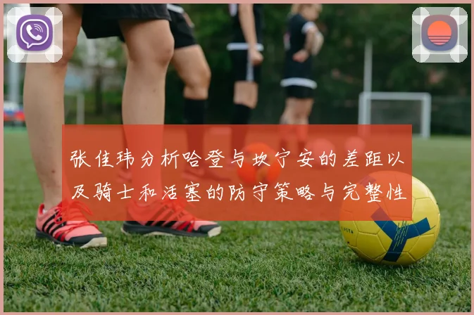 张佳玮分析哈登与坎宁安的差距以及骑士和活塞的防守策略与完整性
