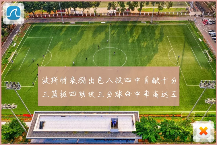 波斯特表现出色八投四中贡献十分三篮板四助攻三分球命中率高达五成